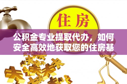 呼中公积金专业提取代办，如何安全高效地获取您的住房基金