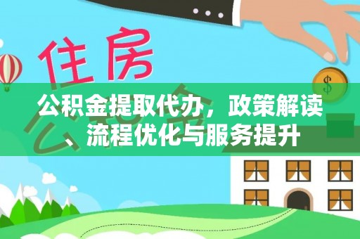 呼中公积金提取代办，政策解读、流程优化与服务提升