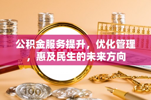 呼中公积金服务提升，优化管理，惠及民生的未来方向