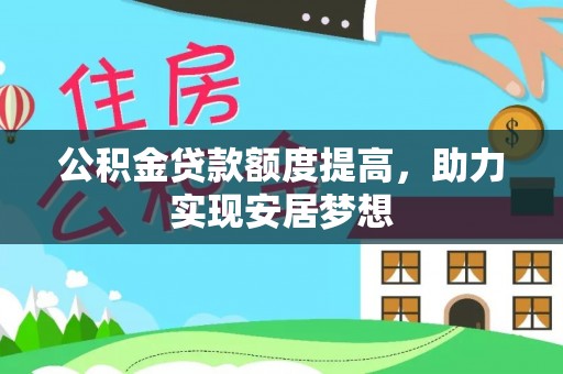 呼中公积金贷款额度提高，助力实现安居梦想