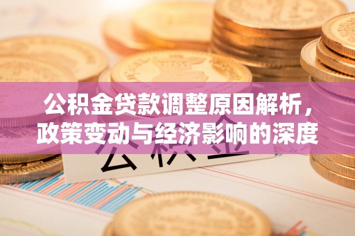 呼中公积金贷款调整原因解析，政策变动与经济影响的深度探讨
