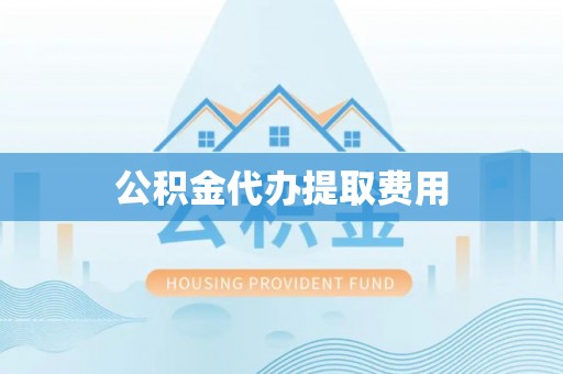 呼中公积金代办提取费用