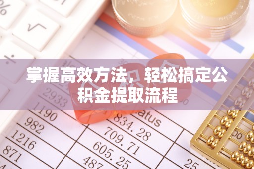 呼中掌握高效方法，轻松搞定公积金提取流程