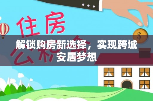 呼中解锁购房新选择，实现跨城安居梦想