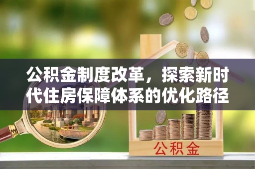 呼中公积金制度改革，探索新时代住房保障体系的优化路径