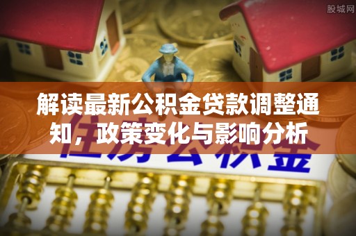 呼中解读最新公积金贷款调整通知，政策变化与影响分析