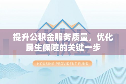 呼中提升公积金服务质量，优化民生保障的关键一步
