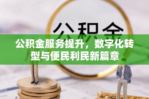 呼中公积金服务提升，数字化转型与便民利民新篇章