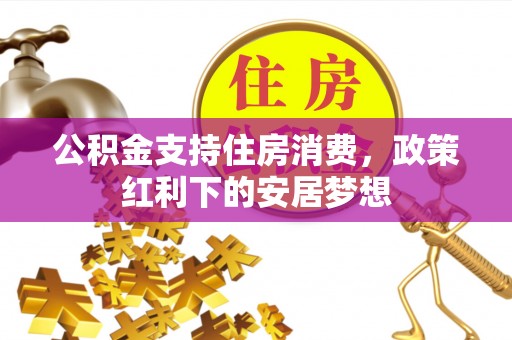 呼中公积金支持住房消费，政策红利下的安居梦想