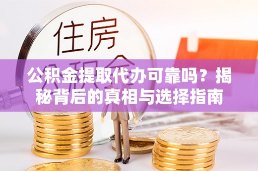 呼中公积金提取代办可靠吗？揭秘背后的真相与选择指南