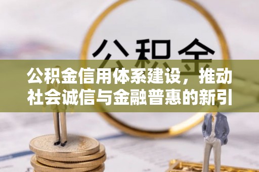 呼中公积金信用体系建设，推动社会诚信与金融普惠的新引擎