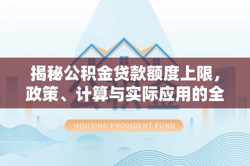 呼中揭秘公积金贷款额度上限，政策、计算与实际应用的全面解析