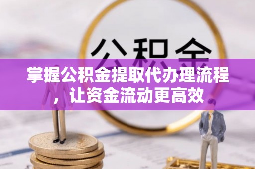 呼中掌握公积金提取代办理流程，让资金流动更高效
