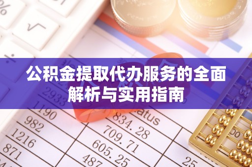 呼中公积金提取代办服务的全面解析与实用指南