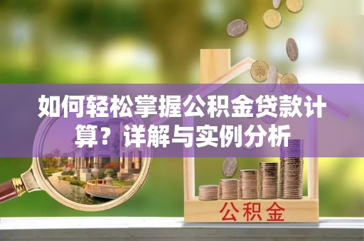 呼中如何轻松掌握公积金贷款计算？详解与实例分析