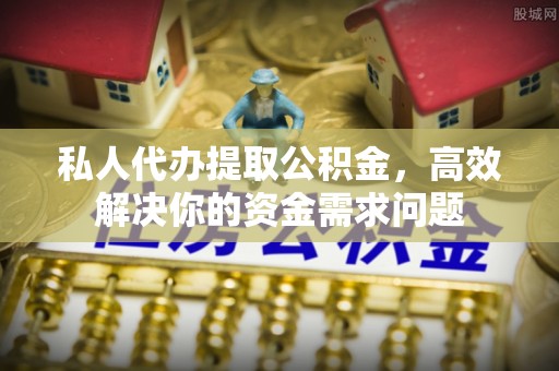 呼中私人代办提取公积金，高效解决你的资金需求问题