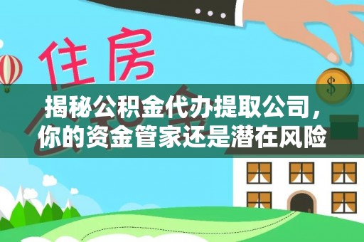 呼中揭秘公积金代办提取公司，你的资金管家还是潜在风险？