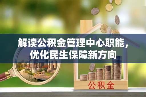 呼中解读公积金管理中心职能，优化民生保障新方向