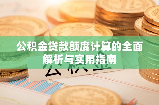 呼中公积金贷款额度计算的全面解析与实用指南