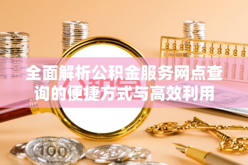 呼中全面解析公积金服务网点查询的便捷方式与高效利用