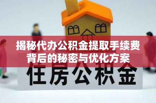 呼中揭秘代办公积金提取手续费背后的秘密与优化方案