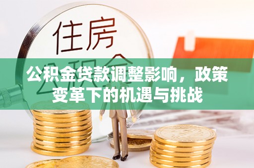 呼中公积金贷款调整影响，政策变革下的机遇与挑战