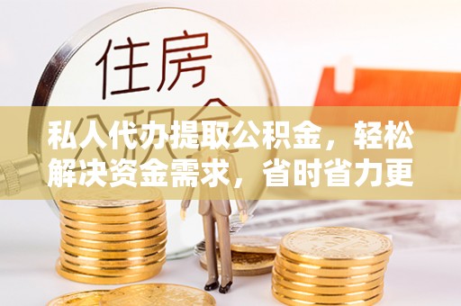 呼中私人代办提取公积金，轻松解决资金需求，省时省力更高效