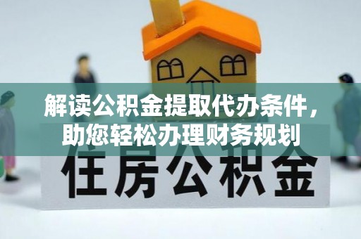 呼中解读公积金提取代办条件，助您轻松办理财务规划