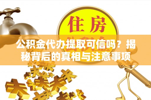 呼中公积金代办提取可信吗？揭秘背后的真相与注意事项