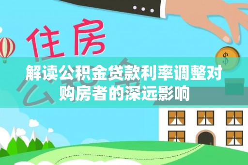 呼中解读公积金贷款利率调整对购房者的深远影响
