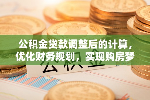 呼中公积金贷款调整后的计算，优化财务规划，实现购房梦想