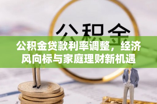 呼中公积金贷款利率调整，经济风向标与家庭理财新机遇