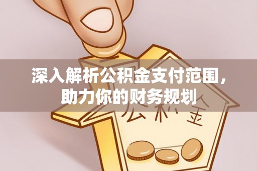 呼中深入解析公积金支付范围，助力你的财务规划