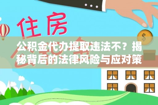 呼中公积金代办提取违法不？揭秘背后的法律风险与应对策略