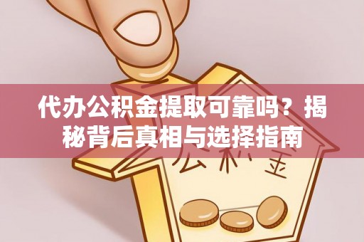呼中代办公积金提取可靠吗？揭秘背后真相与选择指南