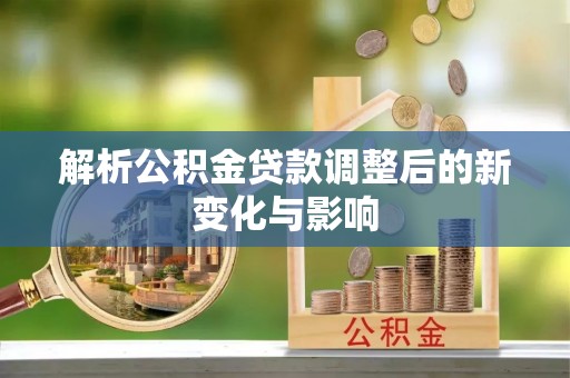 呼中解析公积金贷款调整后的新变化与影响