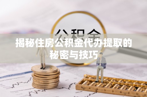 呼中揭秘住房公积金代办提取的秘密与技巧