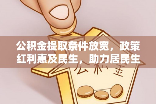 呼中公积金提取条件放宽，政策红利惠及民生，助力居民生活质量提升