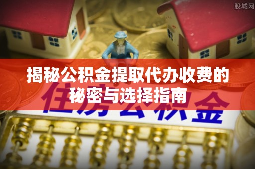 呼中揭秘公积金提取代办收费的秘密与选择指南