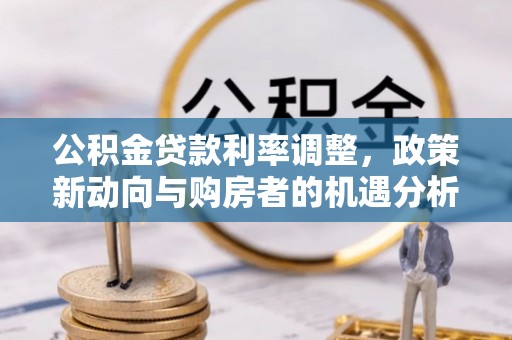 呼中公积金贷款利率调整，政策新动向与购房者的机遇分析