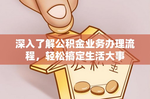 呼中深入了解公积金业务办理流程，轻松搞定生活大事