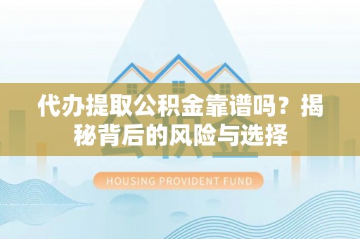 呼中代办提取公积金靠谱吗？揭秘背后的风险与选择