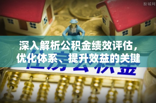 呼中深入解析公积金绩效评估，优化体系、提升效益的关键路径