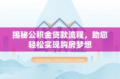 呼中揭秘公积金贷款流程，助您轻松实现购房梦想