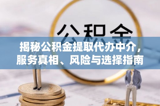 呼中揭秘公积金提取代办中介，服务真相、风险与选择指南