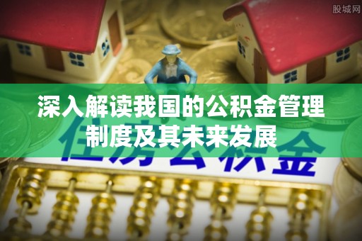 呼中深入解读我国的公积金管理制度及其未来发展