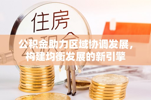 呼中公积金助力区域协调发展，构建均衡发展的新引擎
