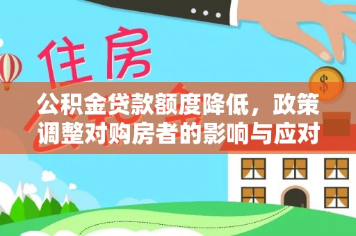 呼中公积金贷款额度降低，政策调整对购房者的影响与应对策略