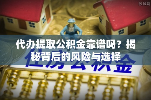 呼中代办提取公积金靠谱吗？揭秘背后的风险与选择