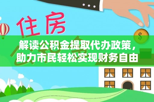 呼中解读公积金提取代办政策，助力市民轻松实现财务自由